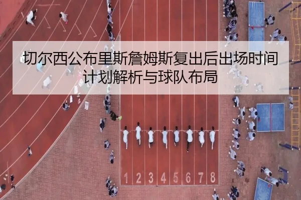 切尔西公布里斯詹姆斯复出后出场时间计划解析与球队布局