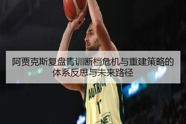 阿贾克斯复盘青训断档危机与重建策略的体系反思与未来路径