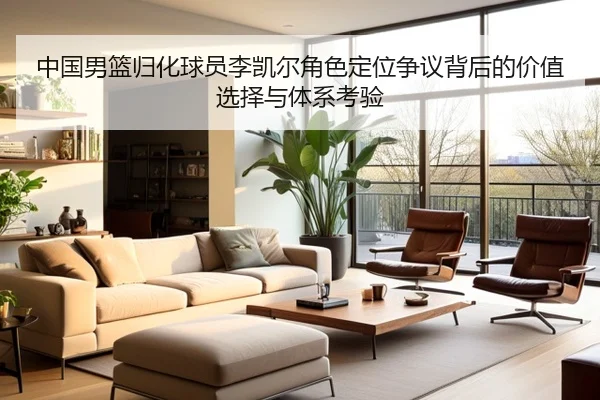 中国男篮归化球员李凯尔角色定位争议背后的价值选择与体系考验