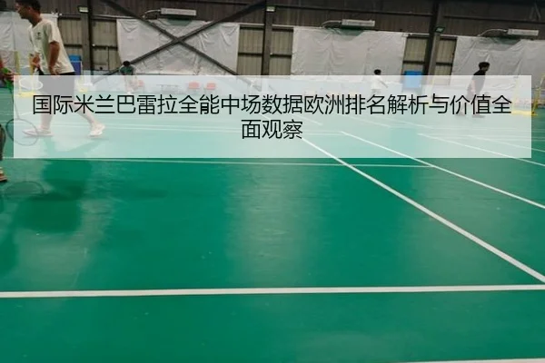 国际米兰巴雷拉全能中场数据欧洲排名解析与价值全面观察