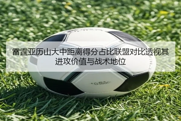 雷霆亚历山大中距离得分占比联盟对比透视其进攻价值与战术地位