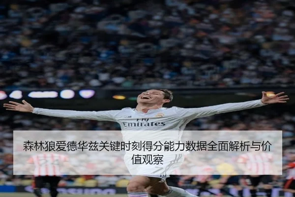 森林狼爱德华兹关键时刻得分能力数据全面解析与价值观察