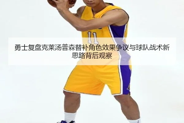 勇士复盘克莱汤普森替补角色效果争议与球队战术新思路背后观察