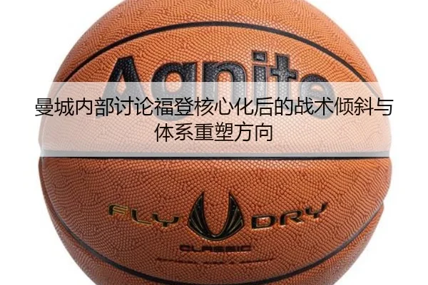 曼城内部讨论福登核心化后的战术倾斜与体系重塑方向