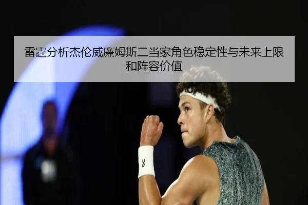 雷霆分析杰伦威廉姆斯二当家角色稳定性与未来上限和阵容价值