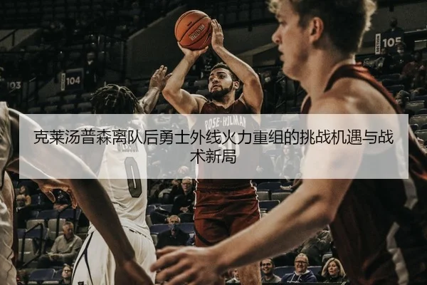 克莱汤普森离队后勇士外线火力重组的挑战机遇与战术新局