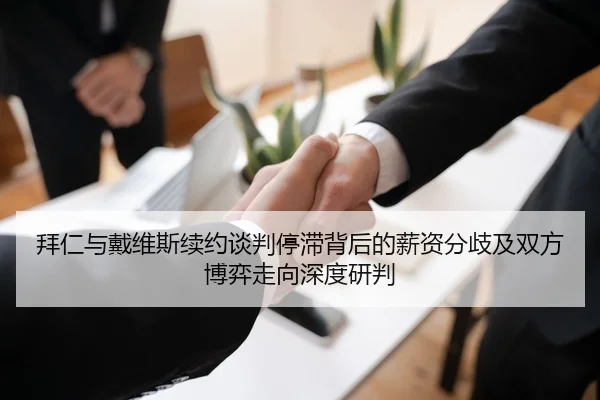 拜仁与戴维斯续约谈判停滞背后的薪资分歧及双方博弈走向深度研判