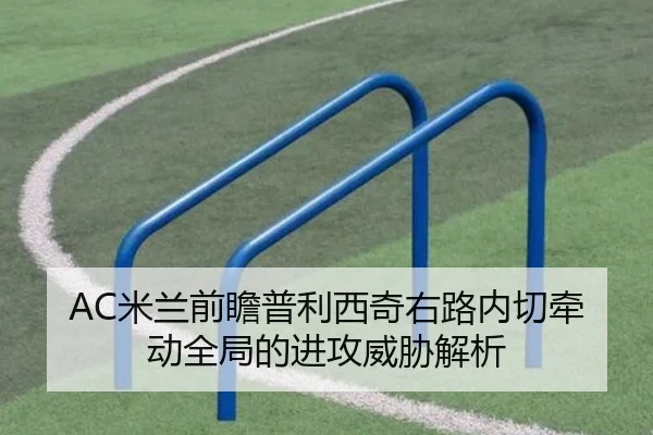 AC米兰前瞻普利西奇右路内切牵动全局的进攻威胁解析