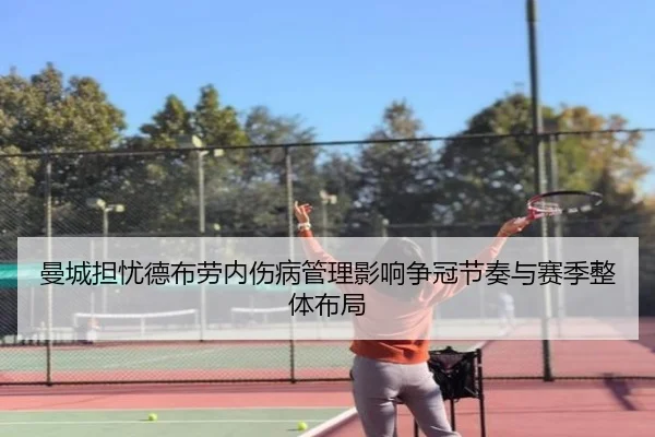 曼城担忧德布劳内伤病管理影响争冠节奏与赛季整体布局