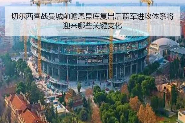 切尔西客战曼城前瞻恩昆库复出后蓝军进攻体系将迎来哪些关键变化